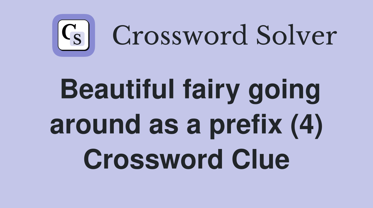Beautiful fairy going around as a prefix (4) - Crossword Clue Answers